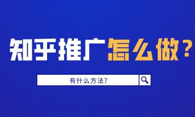 知乎推广方法大全，知乎问答推广让你轻松提升知名度